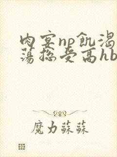 肉宴np饥渴放荡总受高hbl封面