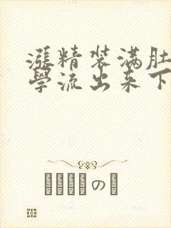 涨精装满肚子上学流出来下载