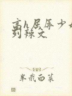 高h屈辱少妇系列辣文