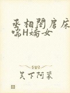 丞相闺房床榻粗喘H娇女