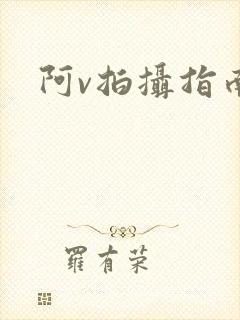 阿v拍摄指南