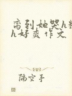 脔到她哭h粗话h好爽作文封面