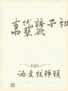 古代诱子初尝云雨孽欲