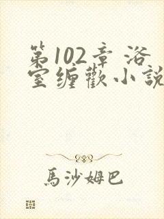 第102章 浴室缠欢小说