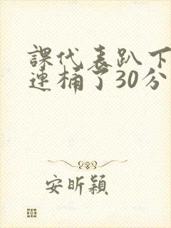 课代表趴下让我连桶了30分钟