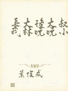长大后大叔狂宠我林晚晚小说封面