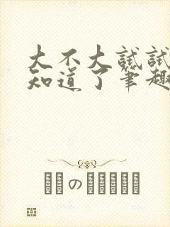 大不大试试不就知道了笔趣阁