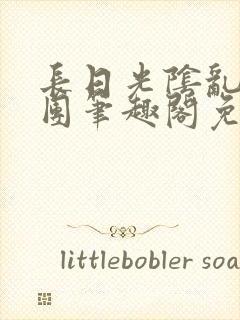 长日光阴乱作一团笔趣阁免费阅读无弹窗