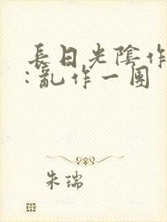 长日光阴作者 : 乱作一团封面