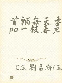 首辅每天要不够po一枝春免费阅读