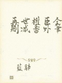 再世权臣全文无删减番外笔趣阁