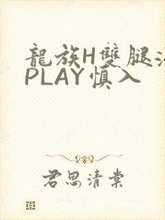 龙族H双腿涨灌PLAY慎入