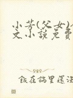小芳(父女)全文小说免费阅读