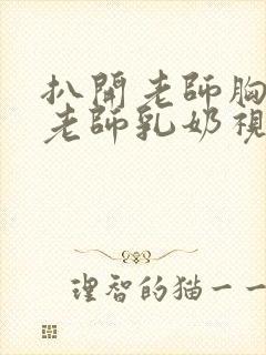 扒开老师胸罩喝老师乳奶视频