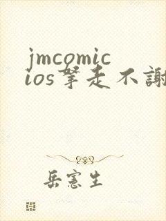 jmcomicios拿走不谢