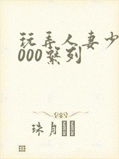 玩弄人妻少妇1000系列封面