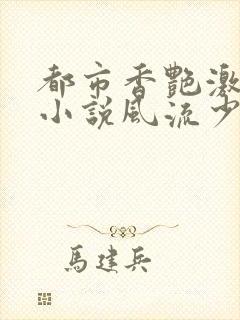 都市香艳激情肉小说风流少年小说