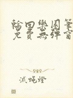 轮回乐园笔趣阁免费无弹窗