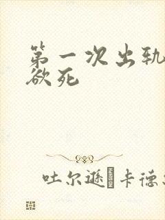 第一次出轨欲仙欲死