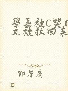 学长被C哭爬走又被拉回来