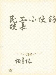 民工小伙的粗大硬长