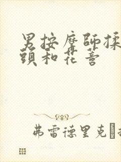 男按摩师揉我奶头和花蒂