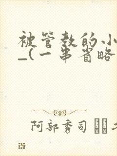 被管教的小美人_(一串省略号)