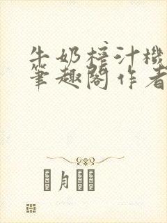 牛奶榨汁机po笔趣阁作者炖一碗汤无广