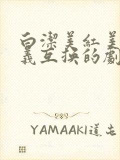 白洁美红美芳高义互换的剧情简介