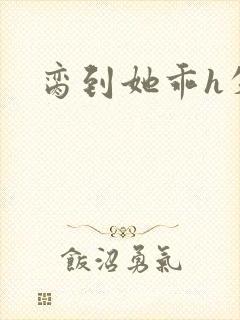 脔到她乖h失贞