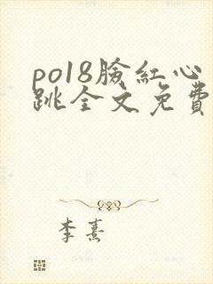 po18脸红心跳全文免费阅读笔趣阁