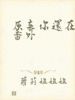 原来你还在这里番外