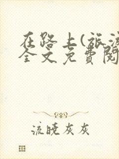 在路上(旅游)全文免费阅读笔趣阁