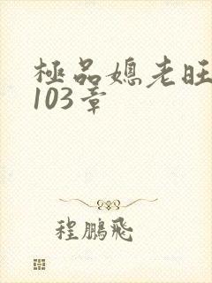 极品媳老旺秦雨103章