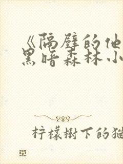《隔壁的他by黑暗森林小说笔趣》