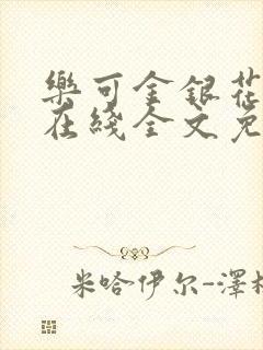 乐可金银花露鹭在线全文免费阅读笔趣阁打火