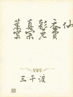 叶真彩衣仙子齐云宗免费