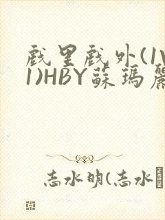 戏里戏外(1V1)HBY苏玛丽全文免费阅读