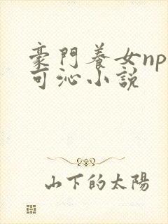 豪门养女npc可沁小说