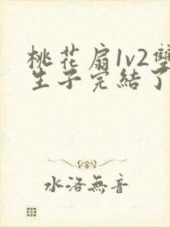 桃花扇1v2双生子完结了吗