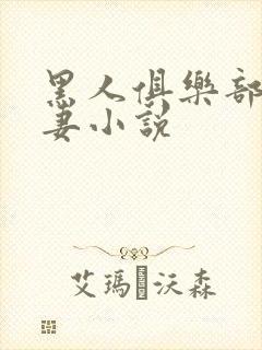 黑人俱乐部仑娇妻小说