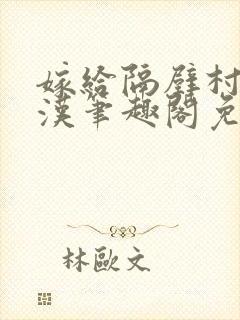 嫁给隔壁村的糙汉笔趣阁免费阅读
