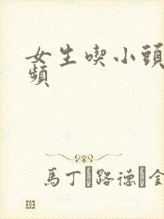 女生吃小头头视频