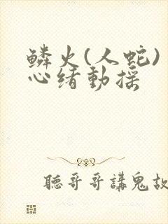 鳞火(人蛇) 心绪动摇