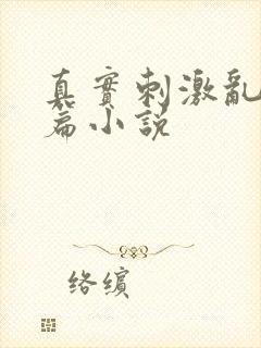 真实刺激乱13篇小说