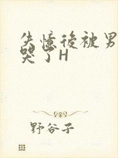 失忆后被男友C哭了H