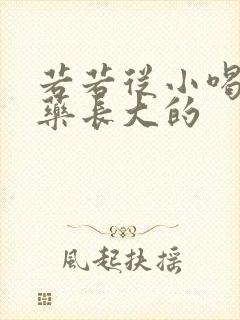 若若从小喝催乳药长大的
