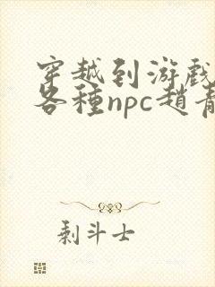 穿越到游戏里和各种npc赵青蔓
