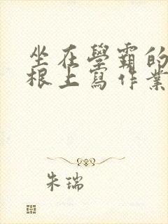 坐在学霸的大紫根上写作业封面