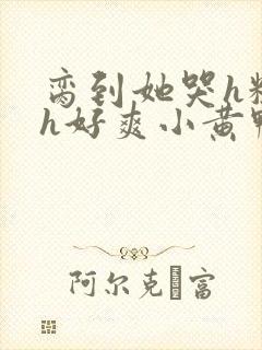 脔到她哭h粗话h好爽小黄鸭